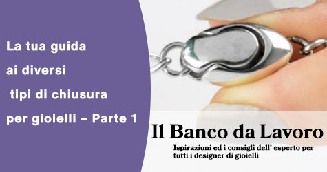 La tua guida ai diversi tipi di chiusura per gioielli  – Parte 1