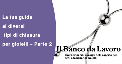 La tua guida ai diversi tipi di chiusure per gioielli – Parte 2